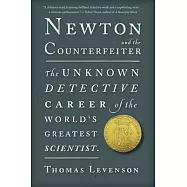 Newton and the Counterfeiter: The Unknown Detective Career of the World’s Greatest Scientist