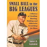 Small Ball in the Big Leagues: A History of Stealing, Bunting, Walking and Otherwise Scratching for Runs