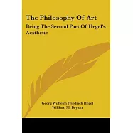 The Philosophy of Art: Being the Second Part of Hegel’s Aesthetic, in Which are Unfolded Historically the Three Great