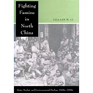 Fighting Famine in North China: State, Market, and Environmental Decline, 1690s-1990s