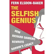 The Selfish Genius: How Richard Dawkins Rewrote Darwin&rsquo;s Legacy