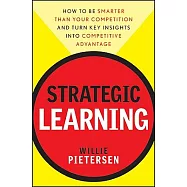 Strategic Learning: How to Be Smarter Than Your Competition and Turn Key Insights Into Competitive Advantage