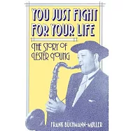 You Just Fight for Your Life: The Story of Lester Young