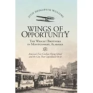 Wings of Opportunity: The Wright Brothers in Montgomery, Alabama, 1910, America’s First Civilian Flying School and the