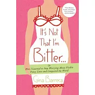 It&rsquo;s Not That I&rsquo;m Bitter: Or How I Learned to Stop Worrying About Visible Panty Lines and Conquered the World