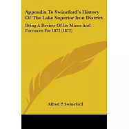 Appendix to Swineford&rsquo;s History of the Lake Superior Iron District: Being a Review of Its Mines and Furnaces for 1872