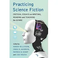 Practicing Science Fiction: Critical Essays on Writing, Reading and Teaching the Genre