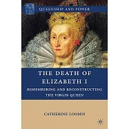 The Death of Elizabeth I: Remembering and Reconstructing the Virgin Queen