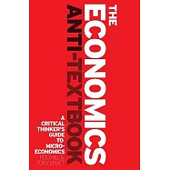The Economics Anti-Textbook: A Critical Thinker’s Guide to Microeconomics