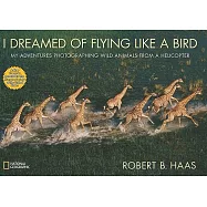 I Dreamed of Flying Like a Bird: My Adventures Photographing Wild Animals from a Helicopter