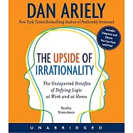 The Upside of Irrationality: The Unexpected Benefits of Defying Logic at Work and at Home