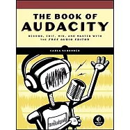 The Book of Audacity: Record, Edit, Mix, and Master With the Free Audio Editor