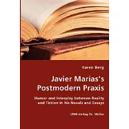 Javier Marias&rsquo;s Postmodern Praxis: Humor and Interplay Between Reality and Fiction in His Novels and Essays