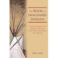 The Book of Imaginary Indians: Ancient Traditions and Modern Caricatures in the White Man’s Quest for Meaning