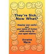 They’re Sick...now What?: Keeping Your Sanity and Your Sense of Humor While Caring for Your Aged Relative