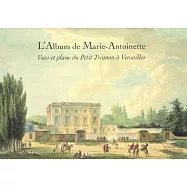 L’Album de Marie-Antoinette: Vues et Plans du Petit Trianon a Versailles