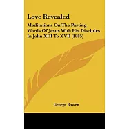Love Revealed: Meditations on the Parting Words of Jesus With His Disciples in John XIII to XVII