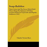 Soap-Bubbles: Their Colours and the Forces Which Mold Them, Being the Substance of Many Lectures Delivered to Juvenile