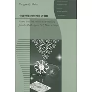 Reconfiguring the World: Nature, God, and Human Understanding from the Middle Ages to Early Modern Europe
