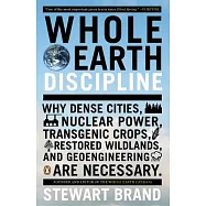 Whole Earth Discipline: Why Dense Cities, Nuclear Power, Transgenic Crops, Restored Wildlands, and Geoengineering Are Necessary