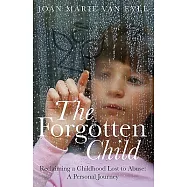 The Forgotten Child: Reclaiming a Childhood Lost to Abuse: a Personal Journey