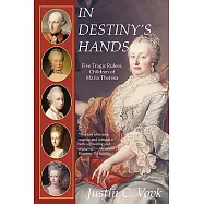 In Destiny’s Hands: Five Tragic Rulers, Children of Maria Theresa