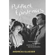 Political Epistemics: The Secret Police, the Opposition, and the End of East German Socialism