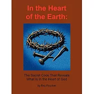 In the Heart of the Earth: The Secret Code That Reveals What Is in the Heart of God