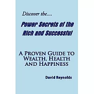 Discover the Power Secrets of the Rich and Successful: A Proven Guide to Wealth, Health and Happiness