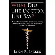 What Did the Doctor Just Say?: How to Understand What Your Doctor Is Saying and Prevent Medical Errors from Happening