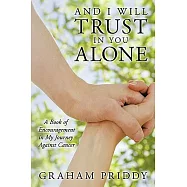 And I Will Trust in You Alone: A Book of Encouragement in My Journey Against Cancer