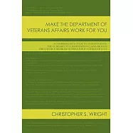 Make the Department of Veterans Affairs Work for You: A Comprehensive Guide to Understanding the Va Disability