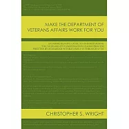 Make the Department of Veterans Affairs Work for You: A Comprehensive Guide to Understanding the Va Disability