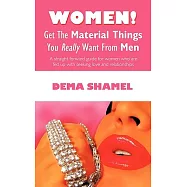 Women! Get the Material Things You Really Want from Men: A Straight Forward Guide for Women Who Are Fed Up with Seeking