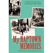 My Naptown Memories: One Boy&rsquo;s Life Growing Up in Indianapolis-1930s & 1940s