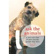Ask the Animals: A Vet&rsquo;s-Eye View of Pets and the People They Love