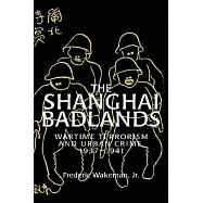 The Shanghai Badlands: Wartime Terrorism and Urban Crime, 1937 1941