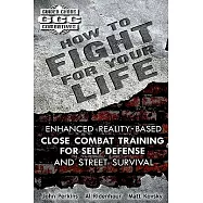 How to Fight for Your Life: Enhanced Reality-Based Close Combat Training for Self Defense and Street Survival