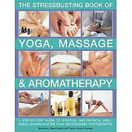 The Stressbusting Book of Yoga, Massage & Aromatherapy: A Step-by-Step Guide to Spiritual and Physical Well-Being, With Expert A