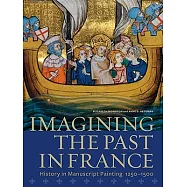 Imagining the Past in France: History in Manuscript Painting, 1250-1500