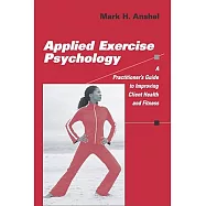 Applied Exercise Psychology: A Practitioner&rsquo;s Guide To Improving Client Health And Fitness