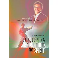 Developing Body, Mind, and Spirit: A Parents Guide to Martial Arts Training for Kids