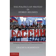 The Politics of Protest in Hybrid Regimes: Managing Dissent in Post-Communist Russia