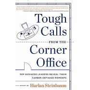 Tough Calls from the Corner Office: Top Business Leaders Reveal Their Career-Defining Moments