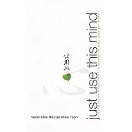 Just Use This Mind: Follow the Universal Truth to Oneness of Mind, Body and Spirit