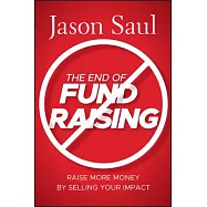 The End of Fundraising: Raise More Money by Selling Your Impact