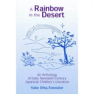 A Rainbow in the Desert: An Anthology of Early Twentieth Century Japanese Children’s Literature: An Anthology of Early Twentieth Century Japanese Chil