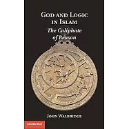 God and Logic in Islam: The Caliphate of Reason