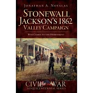 Stonewall Jackson&rsquo;s 1862 Valley Campaign: War Comes to the Homefront