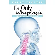 It’s Only Whiplash. Aren’t You over It Yet: A Practical Self-management Guide: How to Live With Chronic Pain
